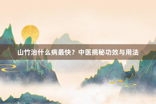 山竹治什么病最快？中医揭秘功效与用法