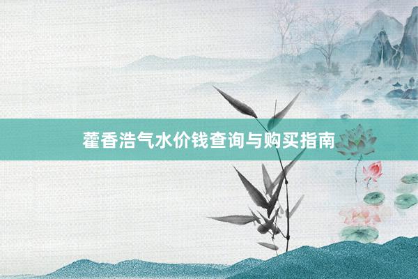 藿香浩气水价钱查询与购买指南