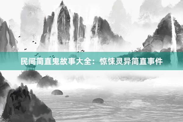 民间简直鬼故事大全：惊悚灵异简直事件
