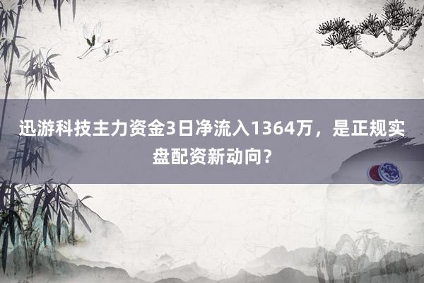 迅游科技主力资金3日净流入1364万,是正规实盘配资新动向?