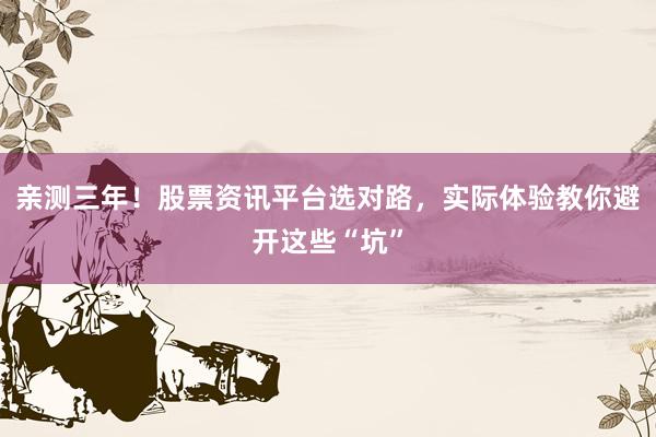 亲测三年!股票资讯平台选对路,实际体验教你避开这些“坑”