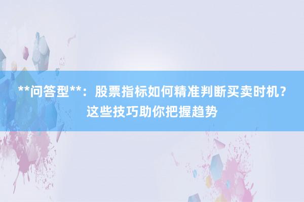 **问答型**:股票指标如何精准判断买卖时机?这些技巧助你把握趋势