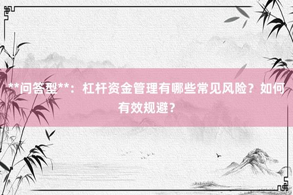 **问答型**:杠杆资金管理有哪些常见风险?如何有效规避?