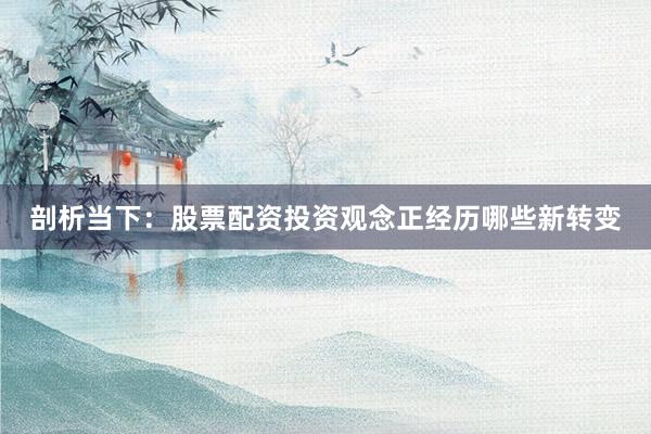 剖析当下:股票配资投资观念正经历哪些新转变