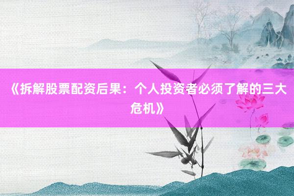 《拆解股票配资后果:个人投资者必须了解的三大危机》