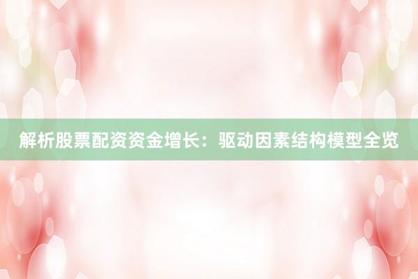 解析股票配资资金增长:驱动因素结构模型全览