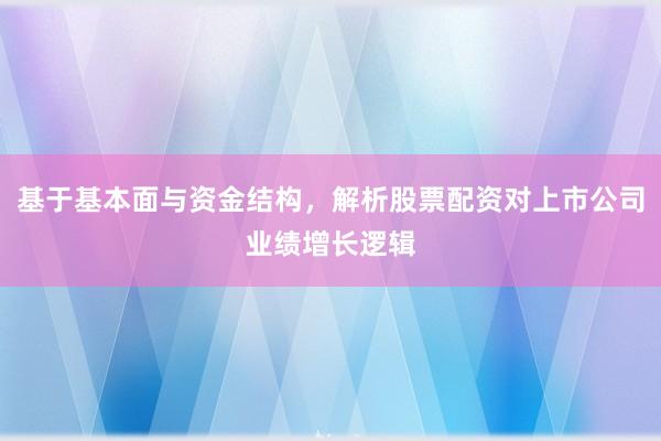 基于基本面与资金结构，解析股票配资对上市公司业绩增长逻辑