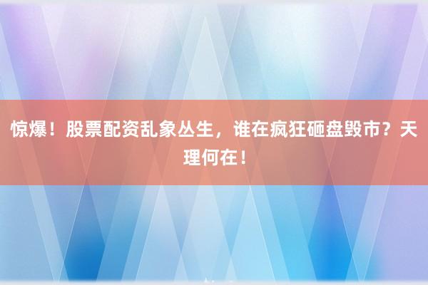 惊爆!股票配资乱象丛生,谁在疯狂砸盘毁市?天理何在!
