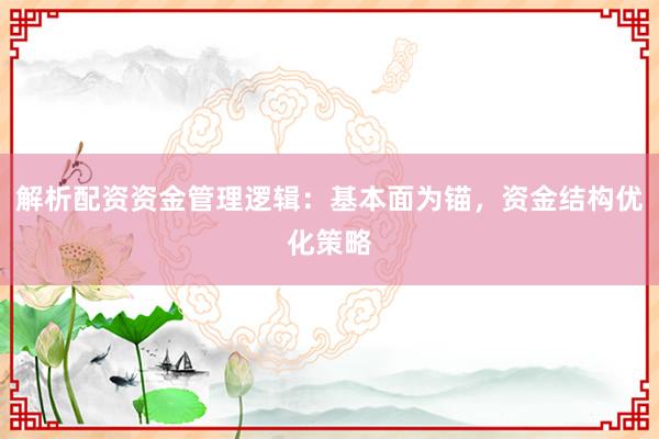 解析配资资金管理逻辑：基本面为锚，资金结构优化策略