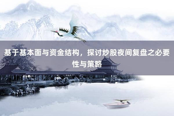 基于基本面与资金结构，探讨炒股夜间复盘之必要性与策略