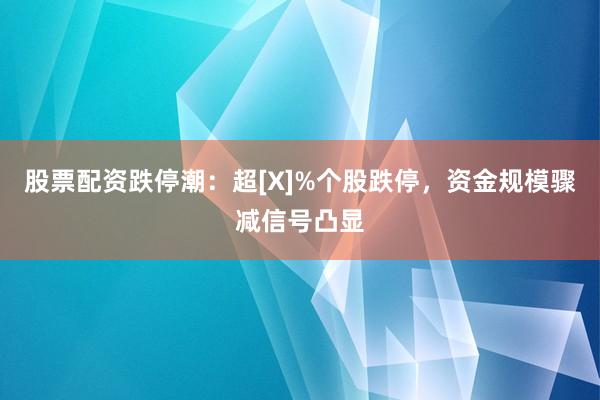 股票配资跌停潮：超[X]%个股跌停，资金规模骤减信号凸显
