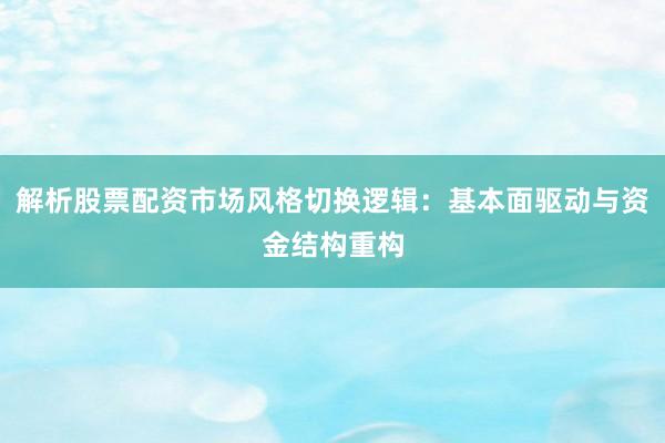 解析股票配资市场风格切换逻辑：基本面驱动与资金结构重构