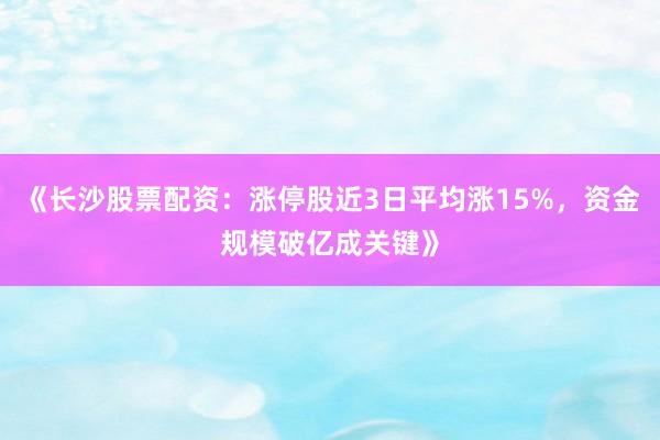 《长沙股票配资：涨停股近3日平均涨15%，资金规模破亿成关键》
