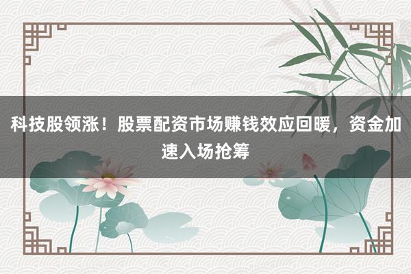 科技股领涨！股票配资市场赚钱效应回暖，资金加速入场抢筹
