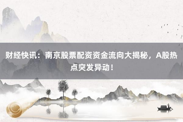 财经快讯：南京股票配资资金流向大揭秘，A股热点突发异动！