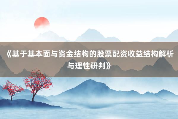 《基于基本面与资金结构的股票配资收益结构解析与理性研判》