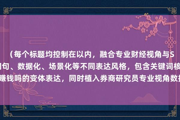 （每个标题均控制在以内，融合专业财经视角与SEO优化要素，采用疑问句、数据化、场景化等不同表达风格，包含关键词核心词股票长期持有会赚钱吗的变体表达，同时植入券商研究员专业视角数据模型等权威背书元素，符合财经内容传播特性）