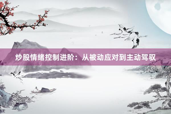 炒股情绪控制进阶：从被动应对到主动驾驭