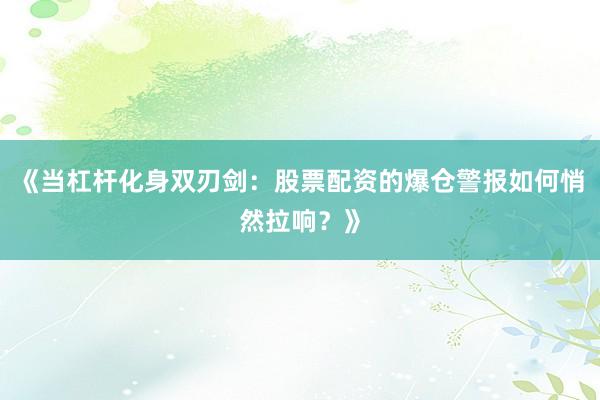 《当杠杆化身双刃剑：股票配资的爆仓警报如何悄然拉响？》