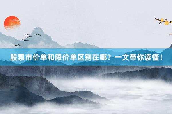 股票市价单和限价单区别在哪？一文带你读懂！