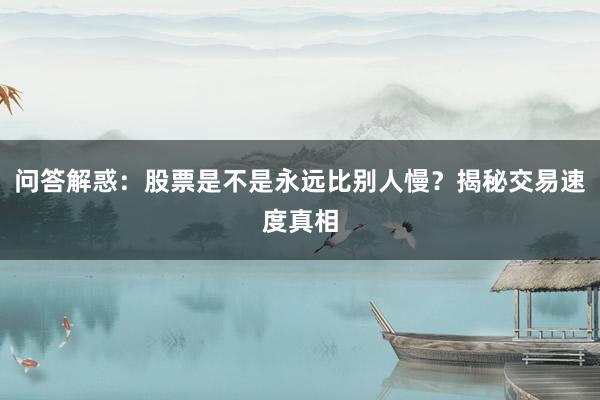 问答解惑：股票是不是永远比别人慢？揭秘交易速度真相