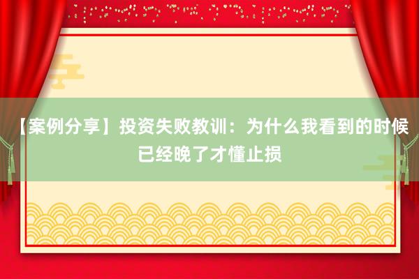 【案例分享】投资失败教训：为什么我看到的时候已经晚了才懂止损