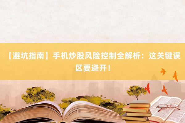 【避坑指南】手机炒股风险控制全解析:这关键误区要避开!