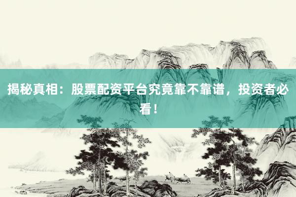 揭秘真相：股票配资平台究竟靠不靠谱，投资者必看！
