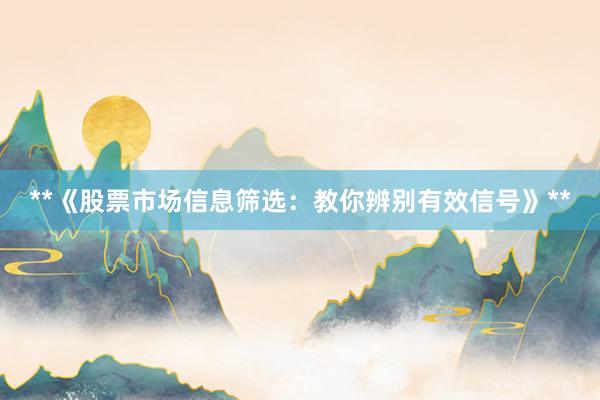 **《股票市场信息筛选：教你辨别有效信号》**