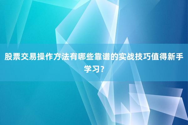 股票交易操作方法有哪些靠谱的实战技巧值得新手学习？