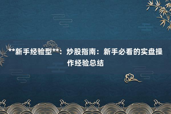 **新手经验型**：炒股指南：新手必看的实盘操作经验总结