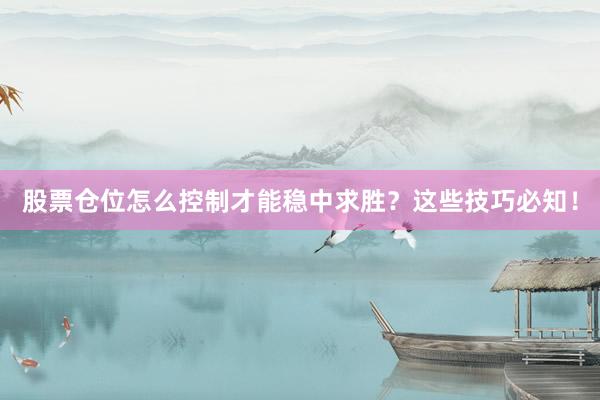 股票仓位怎么控制才能稳中求胜？这些技巧必知！