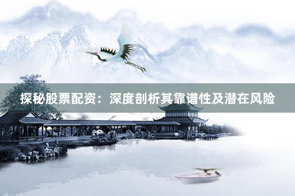 探秘股票配资：深度剖析其靠谱性及潜在风险