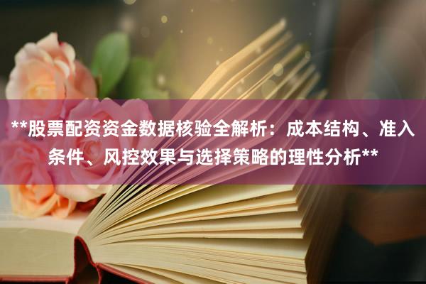 **股票配资资金数据核验全解析：成本结构、准入条件、风控效果与选择策略的理性分析**