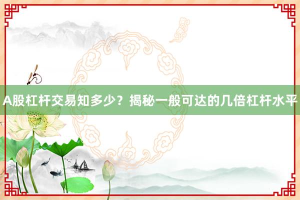A股杠杆交易知多少？揭秘一般可达的几倍杠杆水平