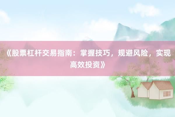 《股票杠杆交易指南:掌握技巧,规避风险,实现高效投资》