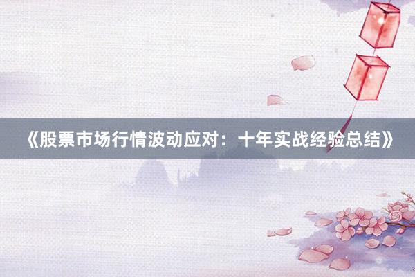 《股票市场行情波动应对：十年实战经验总结》