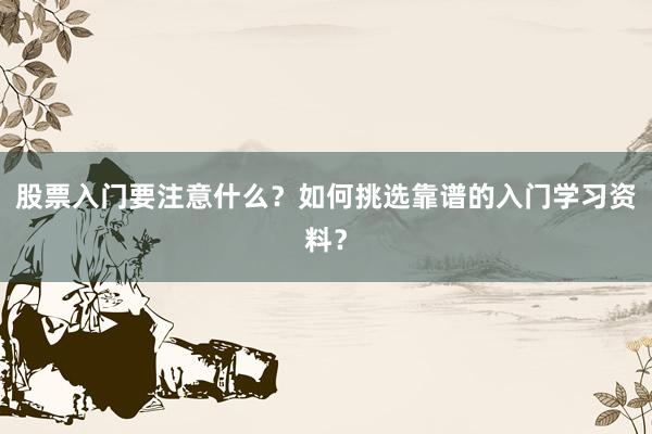 股票入门要注意什么？如何挑选靠谱的入门学习资料？
