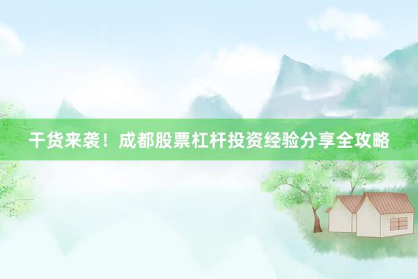 干货来袭！成都股票杠杆投资经验分享全攻略