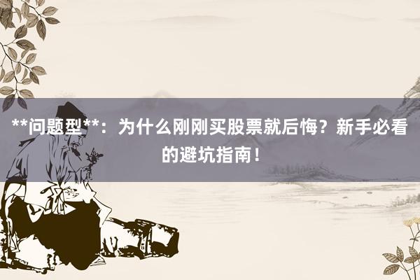 **问题型**：为什么刚刚买股票就后悔？新手必看的避坑指南！