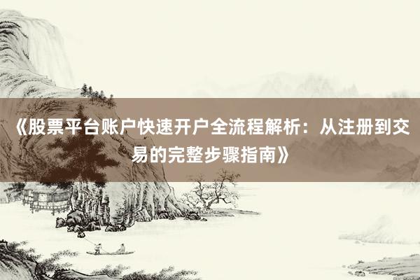 《股票平台账户快速开户全流程解析：从注册到交易的完整步骤指南》
