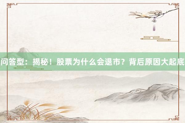 问答型：揭秘！股票为什么会退市？背后原因大起底