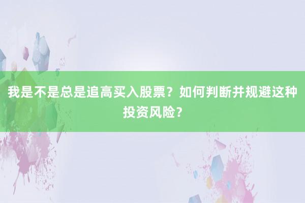 我是不是总是追高买入股票?如何判断并规避这种投资风险?