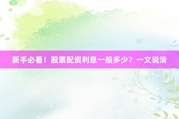新手必看!股票配资利息一般多少?一文说清