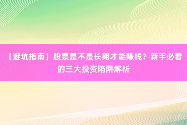 【避坑指南】股票是不是长期才能赚钱？新手必看的三大投资陷阱解析