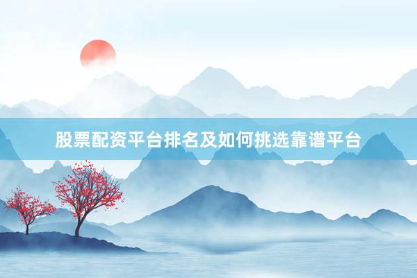 股票配资平台排名及如何挑选靠谱平台