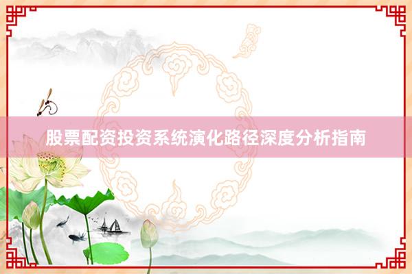 股票配资投资系统演化路径深度分析指南