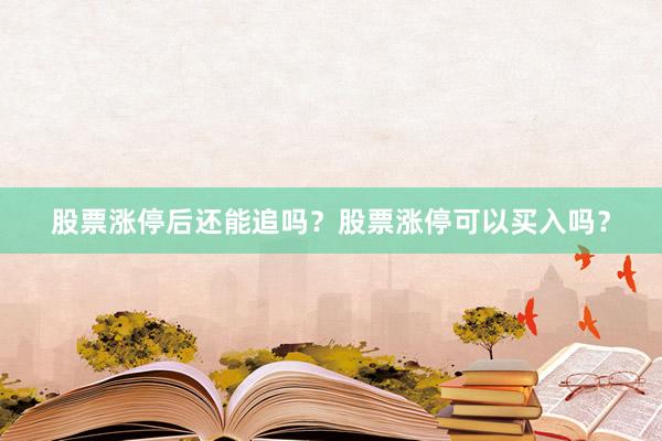 股票涨停后还能追吗？股票涨停可以买入吗？