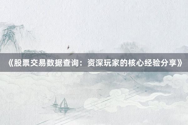 《股票交易数据查询：资深玩家的核心经验分享》
