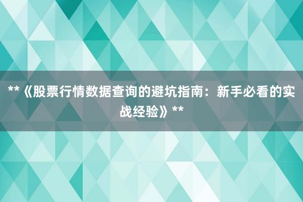 **《股票行情数据查询的避坑指南：新手必看的实战经验》**